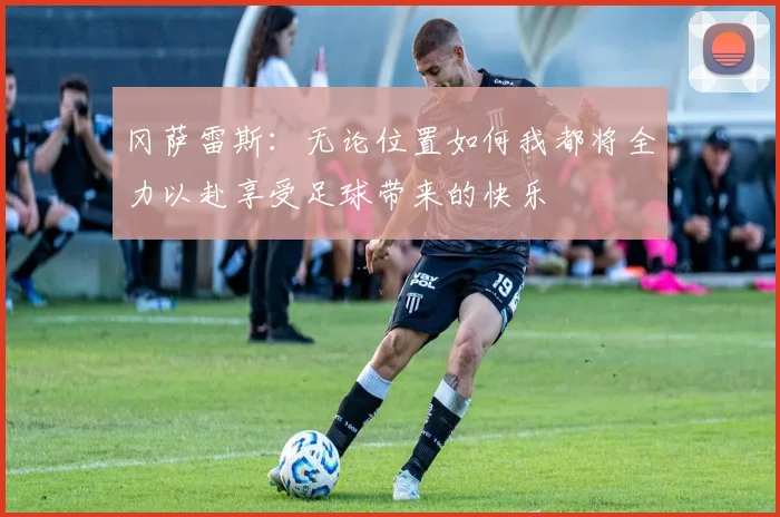 冈萨雷斯：无论位置如何我都将全力以赴享受足球带来的快乐