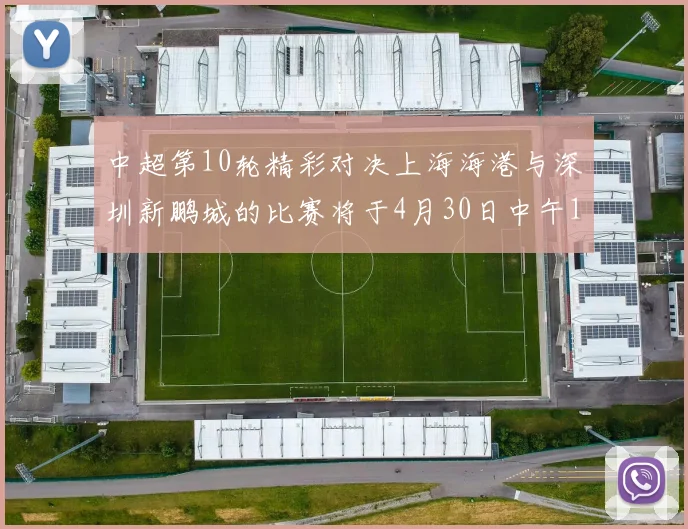 中超第10轮精彩对决上海海港与深圳新鹏城的比赛将于4月30日中午12点开票