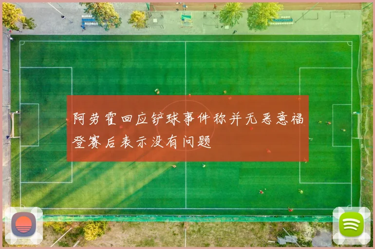 阿劳霍回应铲球事件称并无恶意福登赛后表示没有问题