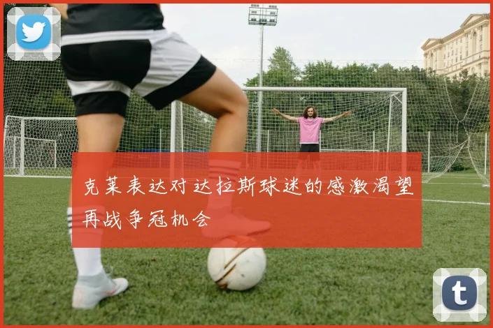 克莱表达对达拉斯球迷的感激渴望再战争冠机会