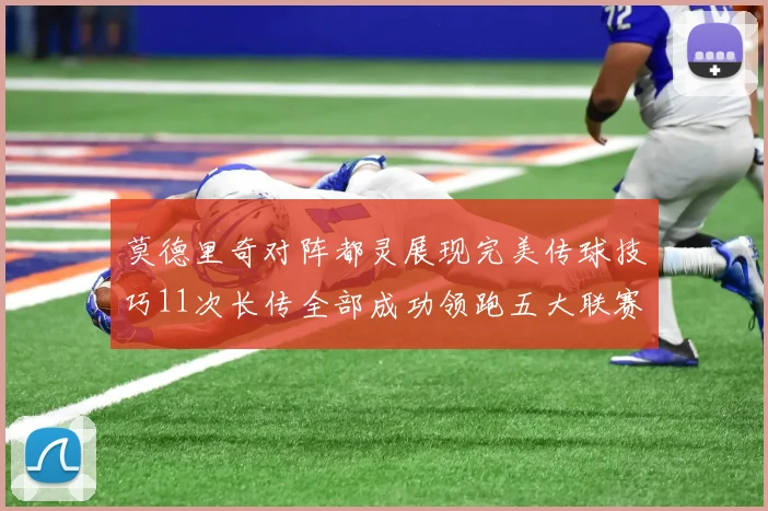 莫德里奇对阵都灵展现完美传球技巧11次长传全部成功领跑五大联赛