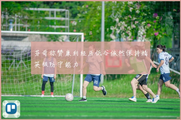 芬奇称赞康利经历低谷依然保持精英级防守能力