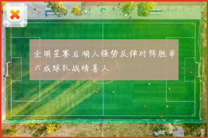 全明星赛后湖人强势反弹对阵胜率六成球队战绩喜人