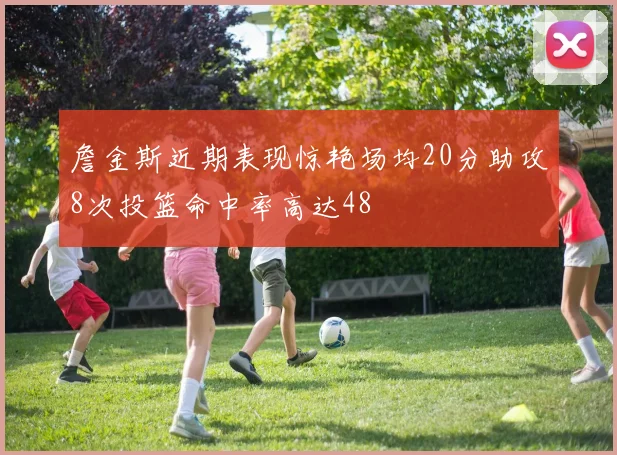 詹金斯近期表现惊艳场均20分助攻8次投篮命中率高达48