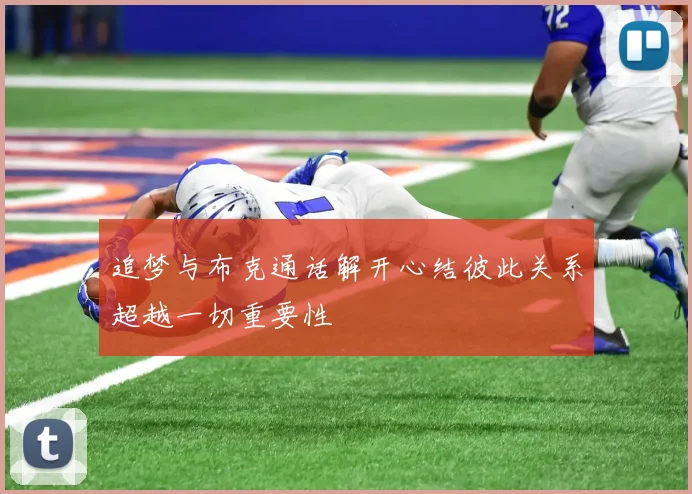 追梦与布克通话解开心结彼此关系超越一切重要性